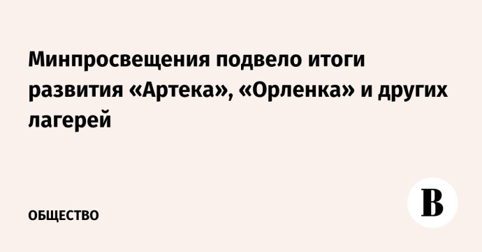 Минпросвещения подвело итоги развития «Артека», «Орленка» и других лагерей