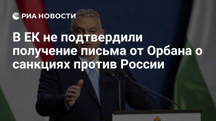 В ЕК не подтвердили получение письма от Орбана о санкциях против России В ЕК не подтвердили получение письма от Орбана о санкциях против России