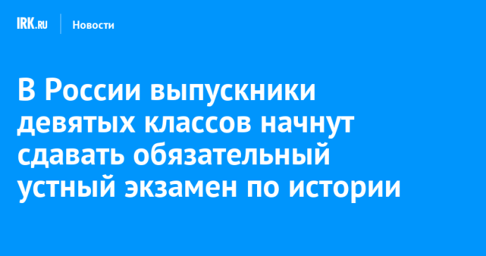 В России выпускники девятых классов начнут сдавать обязательный устный экзамен по истории