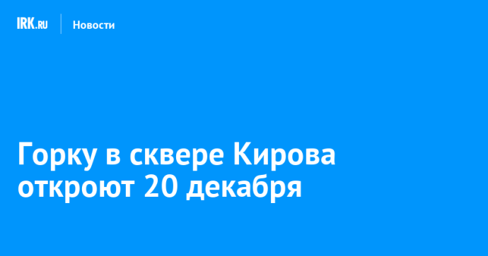 Горку в сквере Кирова откроют 20 декабря Горку в сквере Кирова откроют 20 декабря