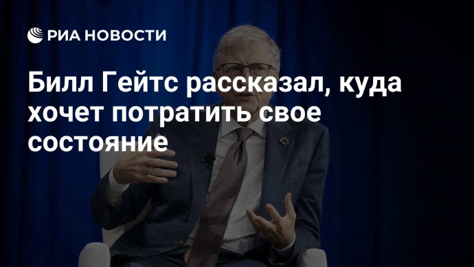 Билл Гейтс рассказал, куда хочет потратить свое состояние