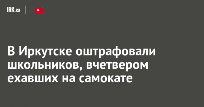 В Иркутске оштрафовали школьников, вчетвером ехавших на самокате