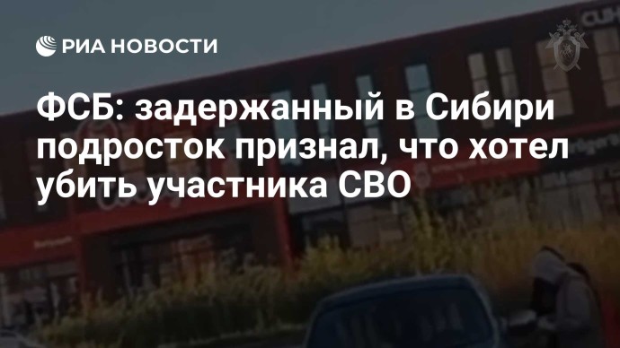 ФСБ: задержанный в Сибири подросток признал, что хотел убить участника СВО