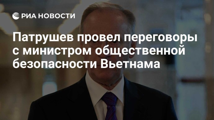 Патрушев провел переговоры с министром общественной безопасности Вьетнама