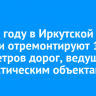 В 2025 году в Иркутской области отремонтируют 130 километров дорог, ведущих к туристическим объектам
