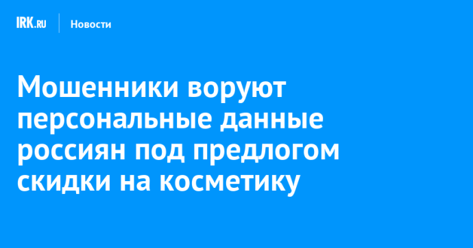 Мошенники воруют персональные данные россиян под предлогом скидки на косметику Мошенники воруют персональные данные россиян под предлогом скидки на косметику