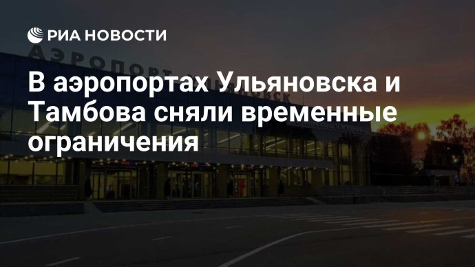 В аэропортах Ульяновска и Тамбова сняли временные ограничения