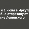 31 мая и 1 июня в Иркутске масштабно отпразднуют 105-летие Ленинского округа