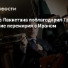 Премьер Пакистана поблагодарил Трампа за продление перемирия с Ираном