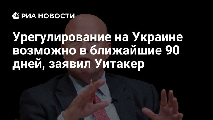 Урегулирование на Украине возможно в ближайшие 90 дней, заявил Уитакер