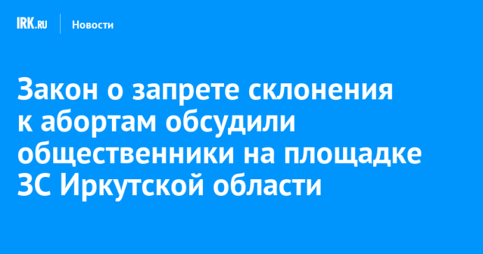 Закон о запрете склонения к абортам обсудили общественники на площадке ЗС Иркутской области
