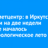 Гидрометцентр: в Иркутской области на две недели раньше началось метеорологическое лето