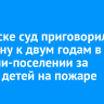 В Братске суд приговорил женщину к двум годам в колонии-поселении за гибель детей на пожаре