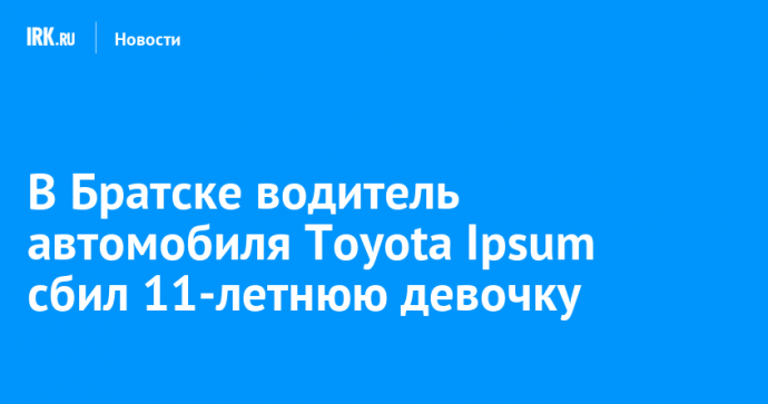 В Братске водитель автомобиля Toyota Ipsum сбил 11-летнюю девочку