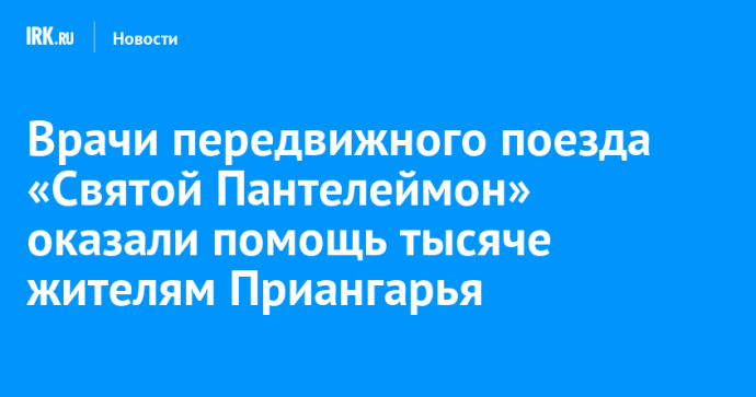 Врачи передвижного поезда «Святой Пантелеймон» оказали помощь тысяче жителям Приангарья Врачи передвижного поезда «Святой Пантелеймон» оказали помощь тысяче жителям Приангарья