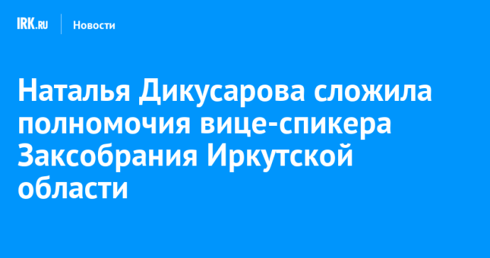 Наталья Дикусарова сложила полномочия вице-спикера Заксобрания Иркутской области