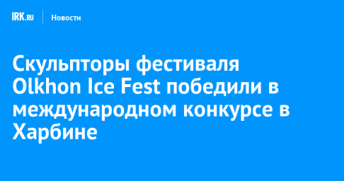 Скульпторы фестиваля Olkhon Ice Fest победили в международном конкурсе в Харбине