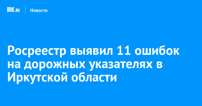 Росреестр выявил 11 ошибок на дорожных указателях в Иркутской области