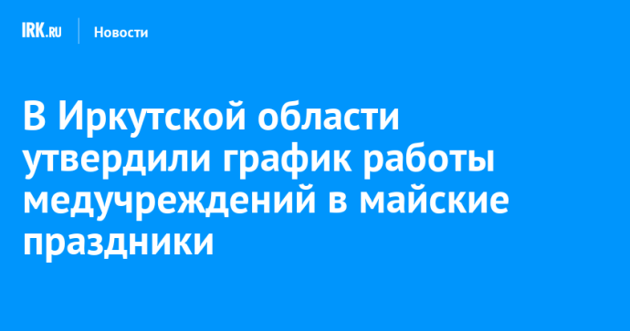 В Иркутской области утвердили график работы медучреждений в майские праздники