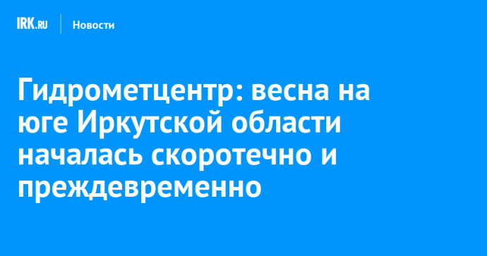 Гидрометцентр: весна на юге Иркутской области началась скоротечно и преждевременно