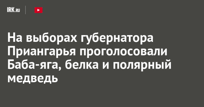 На выборах губернатора Приангарья проголосовали Баба-яга, белка и полярный медведь