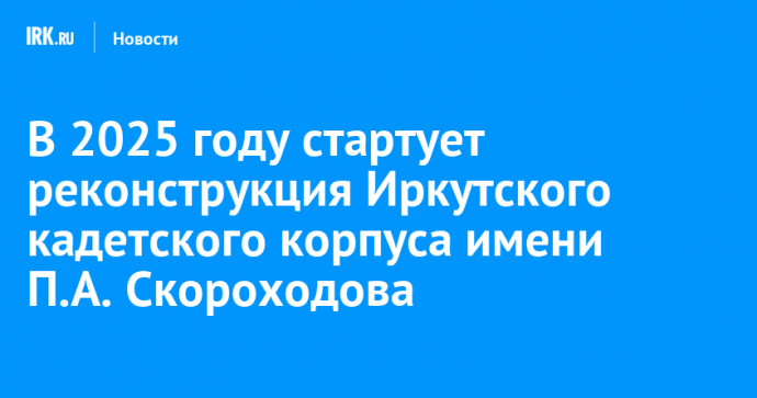 В 2025 году стартует реконструкция Иркутского кадетского корпуса имени П.А. Скороходова