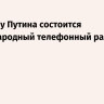 Кремль: у Путина состоится международный телефонный разговор