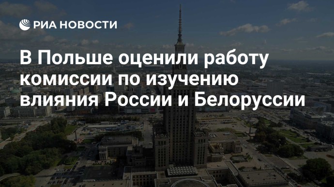 В Польше оценили работу комиссии по изучению влияния России и Белоруссии В Польше оценили работу комиссии по изучению влияния России и Белоруссии