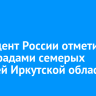 Президент России отметил госнаградами семерых жителей Иркутской области