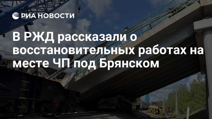 В РЖД рассказали о восстановительных работах на месте ЧП под Брянском