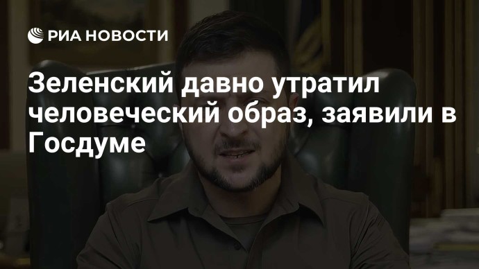 Зеленский давно утратил человеческий образ, заявили в Госдуме Зеленский давно утратил человеческий образ, заявили в Госдуме