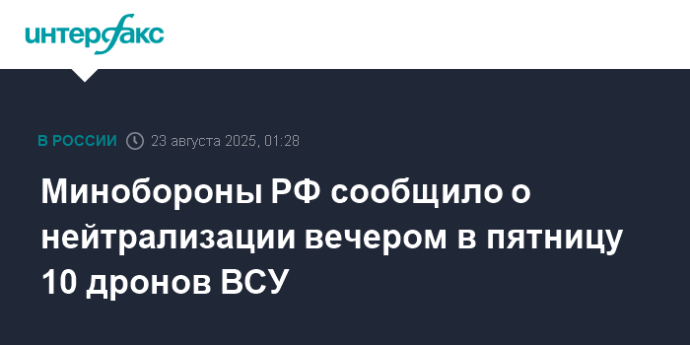 Минобороны РФ сообщило о нейтрализации вечером в пятницу 10 дронов ВСУ