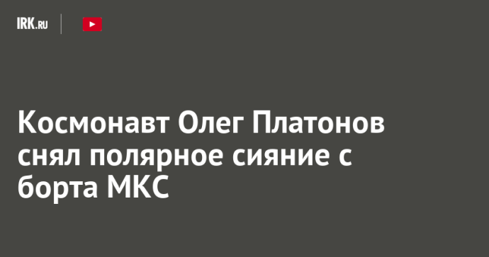 Космонавт Олег Платонов снял полярное сияние с борта МКС Космонавт Олег Платонов снял полярное сияние с борта МКС