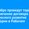 В сентябре проведут торги на заключение договора комплексного развития территории в Рабочем