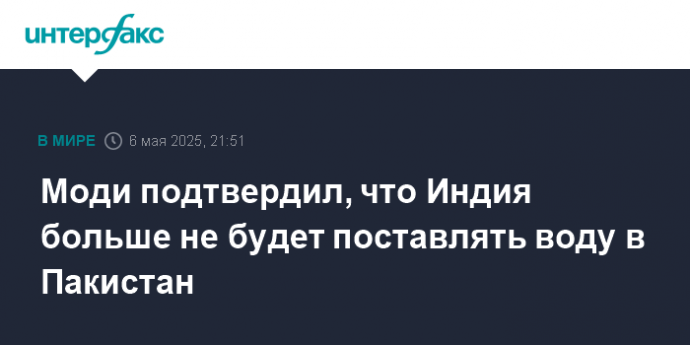 Моди подтвердил, что Индия больше не будет поставлять воду в Пакистан