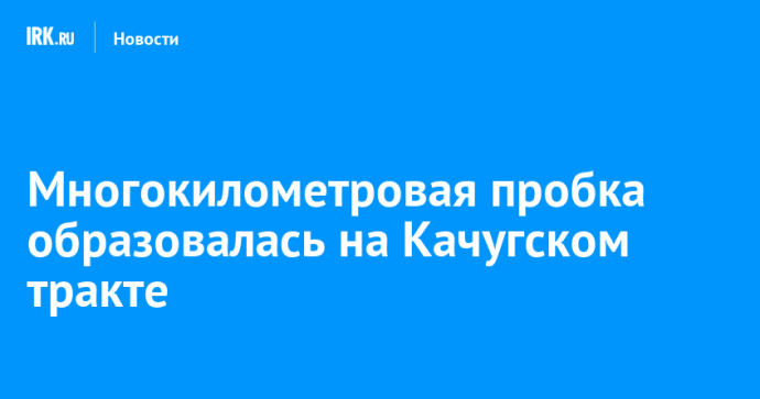 Многокилометровая пробка образовалась на Качугском тракте Многокилометровая пробка образовалась на Качугском тракте