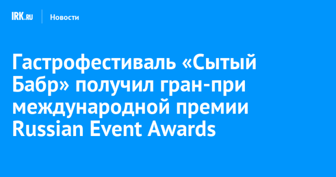 Гастрофестиваль «Сытый Бабр» получил гран-при международной премии Russian Event Awards Гастрофестиваль «Сытый Бабр» получил гран-при международной премии Russian Event Awards