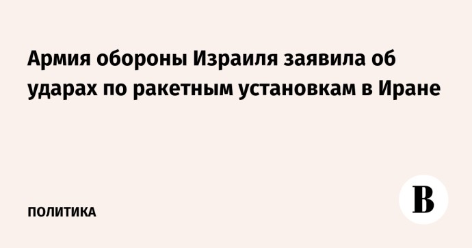 Армия обороны Израиля заявила об ударах по ракетным установкам в Иране