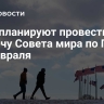 США планируют провести встречу Совета мира по Газе 19 февраля