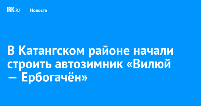 В Катангском районе начали строить автозимник «Вилюй — Ербогачён» В Катангском районе начали строить автозимник «Вилюй — Ербогачён»