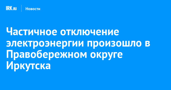 Частичное отключение электроэнергии произошло в Правобережном округе Иркутска