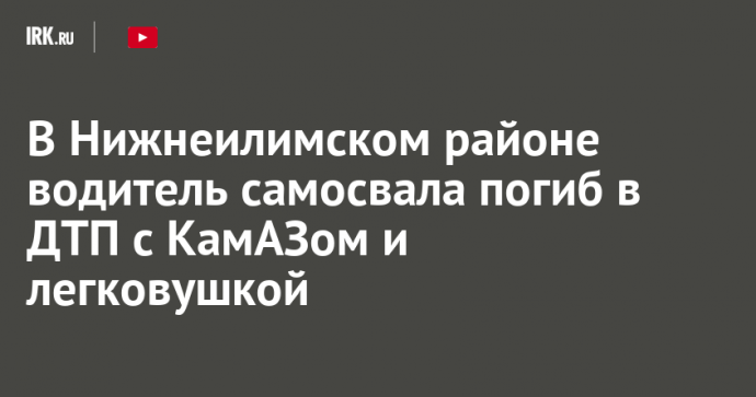 В Нижнеилимском районе водитель самосвала погиб в ДТП с КамАЗом и легковушкой