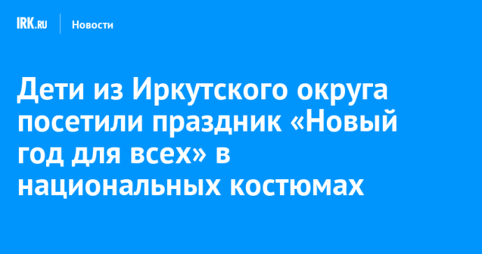 Дети из Иркутского округа посетили праздник «Новый год для всех» в национальных костюмах