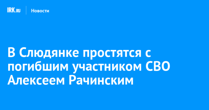 В Слюдянке простятся с погибшим участником СВО Алексеем Рачинским