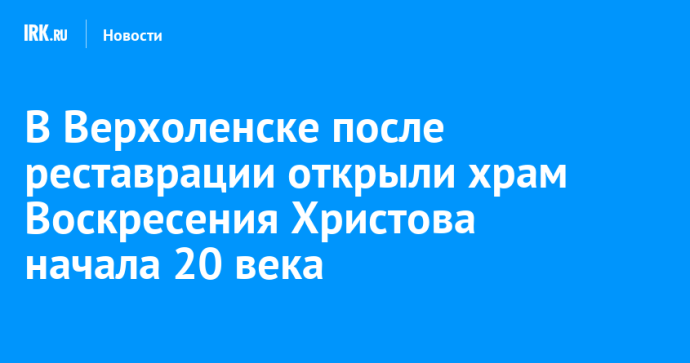 В Верхоленске после реставрации открыли храм Воскресения Христова начала 20 века