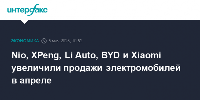 Nio, XPeng, Li Auto, BYD и Xiaomi увеличили продажи электромобилей в апреле