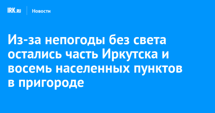 Из-за непогоды без света остались часть Иркутска и восемь населенных пунктов в пригороде