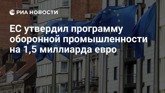 ЕС утвердил программу оборонной промышленности на 1,5 миллиарда евро ЕС утвердил программу оборонной промышленности на 1,5 миллиарда евро
