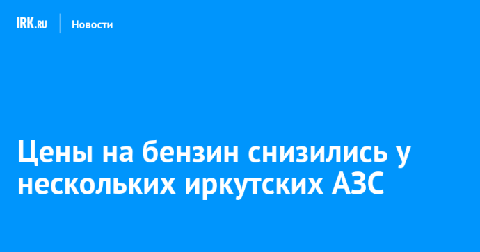 Цены на бензин снизились у нескольких иркутских АЗС