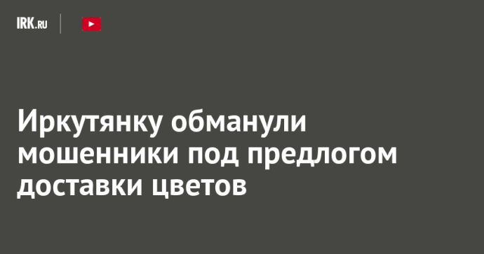 Иркутянку обманули мошенники под предлогом доставки цветов